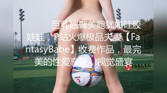 ⚫️⚫️巨乳翘臀美鲍犹如硅胶娃娃，P站火爆极品夫妻【FantasyBabe】收费作品，最完美的性爱享受，视觉盛宴