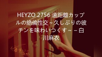 HEYZO 2756 遠距離カップルの絶倫性交～久しぶりの彼チンを味わいつくす～ – 白川麻衣