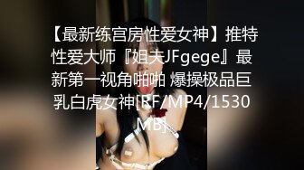 【最新练宫房性爱女神】推特性爱大师『姐夫JFgege』最新第一视角啪啪 爆操极品巨乳白虎女神[RF/MP4/1530MB]