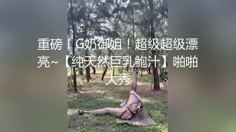 重磅！G奶御姐！超级超级漂亮~【纯天然巨乳鲍汁】啪啪大秀