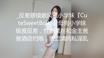 _反差眼镜娘风骚小学妹『CuteSweetBoBo』母狗小学妹极度反差，性感黑丝和金主爸爸酒店约炮，表面清纯私淫乱