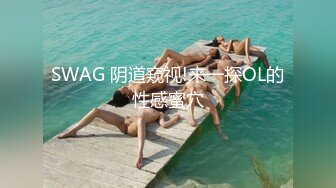 SWAG 阴道窥视!来一探OL的性感蜜穴