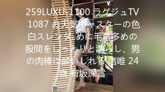 259LUXU-1100 ラグジュTV 1087 お天気キャスターの色白スレンダ..めに毛量多めの股間をしっとりと濡らし、男の肉棒に酔いしれる 渚唯 24歳 有坂深雪