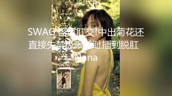 SWAG 巨屌肛交!中出菊花还直接失禁极限羞耻插到脱肛  Nana