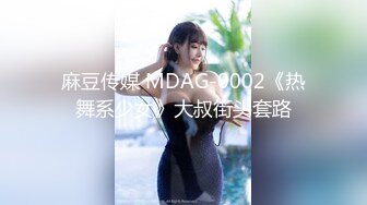 麻豆传媒 MDAG-0002《热舞系少女》大叔街头套路