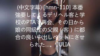 (中文字幕) [hmn-110] 本番強要してくるデリヘル客と学校のPTAで再会、その日から娘の同級生の父親（客）に都合の良い中出しペットにさせられた…。 JULIA