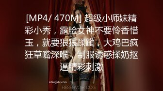 [MP4/ 470M] 超级小师妹精彩小秀，露脸女神不要怜香惜玉，就要狠狠蹂躏，大鸡巴疯狂草嘴深喉，制服诱惑揉奶抠逼精彩刺激