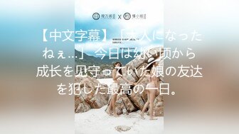 【中文字幕】「大人になったねぇ…」 今日は幼い顷から成长を见守っていた娘の友达を犯した最高の一日。