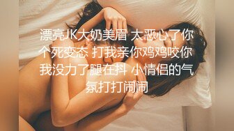 漂亮JK大奶美眉 太恶心了你个死变态 打我亲你鸡鸡咬你 我没力了腿在抖 小情侣的气氛打打闹闹