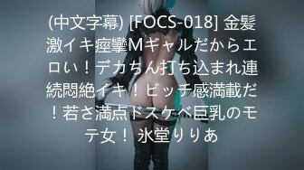 (中文字幕) [FOCS-018] 金髪激イキ痙攣Mギャルだからエロい！デカちん打ち込まれ連続悶絶イキ！ビッチ感満載だ！若さ満点ドスケベ巨乳のモテ女！ 氷堂りりあ