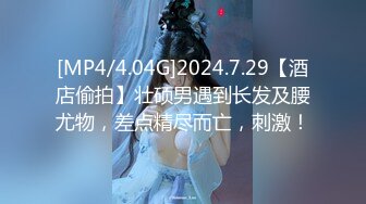 [MP4/4.04G]2024.7.29【酒店偷拍】壮硕男遇到长发及腰尤物，差点精尽而亡，刺激！