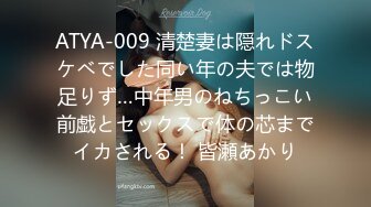 ATYA-009 清楚妻は隠れドスケベでした同い年の夫では物足りず…中年男のねちっこい前戯とセックスで体の芯までイカされる！ 皆瀬あかり