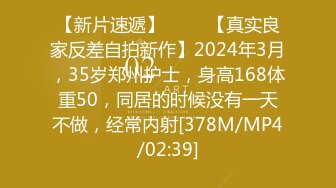 【新片速遞】 ♈♈♈【真实良家反差自拍新作】2024年3月，35岁郑州护士，身高168体重50，同居的时候没有一天不做，经常内射[378M/MP4/02:39]