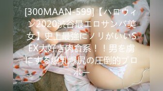 [300MAAN-599]【ハロウィン2020渋谷最エロサンバ美女】史上最強にノリがいいSEX大好き肉食系！！男を虜にする爆乳爆尻の圧倒的プロポー