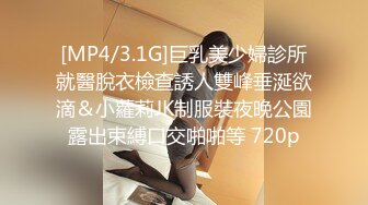 [MP4/3.1G]巨乳美少婦診所就醫脫衣檢查誘人雙峰垂涎欲滴＆小蘿莉JK制服裝夜晚公園露出束縛口交啪啪等 720p