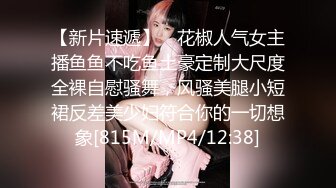 【新片速遞】 ✨花椒人气女主播鱼鱼不吃鱼土豪定制大尺度全裸自慰骚舞，风骚美腿小短裙反差美少妇符合你的一切想象[815M/MP4/12:38]