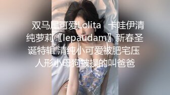 ✿双马尾可爱Lolita✿卡哇伊清纯萝莉〖lepaudam〗新春圣诞特辑 清纯小可爱被肥宅压 人形小母狗被操的叫爸爸