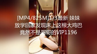 [MP4/825M]1/3最新 妹妹放学回家发现床上这根大鸡巴竟然不是哥哥的VIP1196