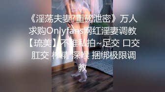 《淫荡夫妻?重磅泄密》万人求购Onlyfans网红淫妻调教【琉美】不雅私拍~足交 口交 肛交 榨精 深喉 捆绑极限调教