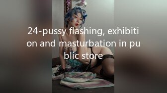 24-pussy flashing, exhibition and masturbation in public store