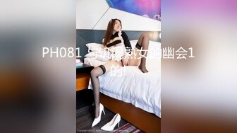 PH081 与饥渴熟女的幽会1的!