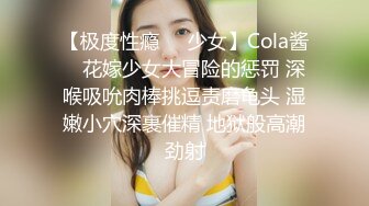 【极度性瘾❤️少女】Cola酱✨ 花嫁少女大冒险的惩罚 深喉吸吮肉棒挑逗责磨龟头 湿嫩小穴深裹催精 地狱般高潮劲射