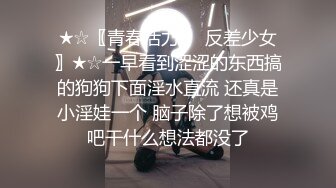 ★☆〖青春活力❤️反差少女〗★☆一早看到涩涩的东西搞的狗狗下面淫水直流 还真是小淫娃一个 脑子除了想被鸡吧干什么想法都没了