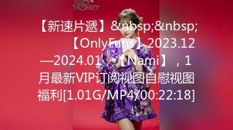 【新速片遞】&nbsp;&nbsp;♈♈♈ 【OnlyFans】2023.12—2024.01，【Nami】，1月最新VIP订阅视图自慰视图福利[1.01G/MP4/00:22:18]