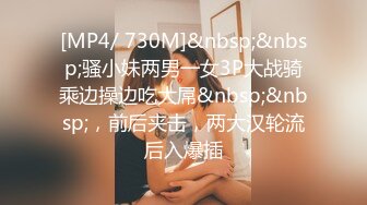 [MP4/ 730M]&nbsp;&nbsp;骚小妹两男一女3P大战骑乘边操边吃大屌&nbsp;&nbsp;，前后夹击，两大汉轮流后入爆插