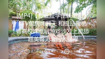 [MP4]【专业拉学生妹下海】KTV包房嗨翻天 和极品蜜桃臀高校妹纸玩游戏沙发上跪舔 翘美臀无套后入猛操